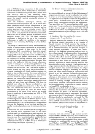 International Journal of Advanced Research in Computer Engineering & Technology (IJARCET)
Volume 3 Issue 4, April 2014
ISSN: 2278 – 1323 All Rights Reserved © 2014 IJARCET 1176
cost in 2014[21]. Energy consumption of data centers has
risen 56 percent from 2005 to 2010 worldwide, and in 2010 it
is accounted to be between 1.1 percent and 1.5 percent of the
total electricity used[12]. Thus, minimizing energy
consumption is important and designing energy efficient data
centers has recently received considerable attention of
research community.
There are numerous technologies, services, and
infrastructure-level configurations that can be used to make
cloud computing energy efficient. Virtualization in cloud
computing provides a mechanism the hardware and the
system resources from a given operating system. This is
typically performed within cloud environment across a large
set of servers using hypervisor or virtual machine monitor
(VMM) that acts as a bridge between the hardware and the
operating system (OS) [20]. The cloud computing
middleware is deployed on the top of the virtualization
technologies to exploit the capability to its maximum
potential while maintaining the Quality of service (QoS) to
clients.
The concept of consolidation of virtual machines (VMs) is
applied to minimize energy consumption as it significantly
reduces the percentage of ideal power in the overall
infrastructure. Such a consolidation is done either statically
or dynamically at run time. In the static approach, the
mapping of the VMs to physical machines cannot be changed
at the runtime. While dynamic consolidation of VMs allows
the reallocation of physical resources at the runtime, when
the load on the virtual machines increases or decreases. When
there is a low load on the VMs, less physical infrastructure
need to be employed to provide certain performance level.
And if the load on virtual machine increases, more physical
machines can be allocated. The VMs can be migrated to
another physical host if the current host gets overloaded. A
dynamic consolidation of virtual machines mandates the
cloud service provider to monitor the resource utilization of
virtual machines, in order to determine how many physical
resources have to be assigned for a particular scenario.
Dynamic VM consolidation consists of two basic processes:
Migrations of VMs from underutilized hosts to minimize the
number of active hosts, and offloading VMs from the
physical hosts when they become overloaded to avoid
performance degradation as experienced by the VMs. The
idle hosts automatically switch to a low-power mode to
eliminate the static power and reduce the overall energy
consumption by the system. When required, the physical
hosts are reactivated to accommodate new VMs or VMs
being migrated.
Another major capability provided by virtualization is live
machine migration in which VMs between physical servers
can be transferred with a close to zero downtime. Using live
machine migration, VMs can be dynamically consolidated to
leverage the fluctuations in the workload and keep the
number of active physical servers at the minimum at all times
[5].
Consolidation will result in reduced power consumption and
thus reducing overall operational costs for data center
administrators. Live migrations can be used to achieve this.
Based on the load conditions, under-utilized machines having
resource usage above a certain threshold are identified and
migrations are triggered to tightly pack VMs to increase
overall resource usage on all PMs and try to minimize the
overall energy consumption as possible [1].
II. ENERGY EFFICIENT SERVER CONSOLIDATION
HEURISTICS
Server consolidation is an approach for the efficient usage of
computer server resources in order to reduce the total number
of servers or server locations that an organization requires.
This approach was developed in response to the problem of
“server sprawl”. In order to reduce server sprawl in the data
centers, server consolidation algorithms are implemented.
These algorithms are VM packing heuristics which try to
pack as many VMs as possible on the physical machine (PM)
so that resource usage is improved and under-utilized
machines can be turned off, aiming to minimize the energy
consumption and enhancing the throughput in the cloud data
centers.
A. Sandpiper: Black box and Gray-box resource
management for Virtual Machines
Sandpiper is a system that automates the task of monitoring
and detecting hotspots, determining a new mapping of
physical resources to virtual resources, by resizing or
migrating VM‟s to eliminate the hotspots. Sandpiper makes
use of automated black-box and gray box strategies for
virtual machine provisioning in cloud data centers.
Specifically the black-box strategy can make decisions by
simply observing each virtual machine from the outside and
without any knowledge of the application resident within
each VM. The authors present a gray-box approach that
assumes access to OS-level statistics in addition to external
observations to better inform the provisioning algorithm.
Sandpiper implements a hotspot detection algorithm that
determines when to resize or migrate virtual machines, and a
hotspot migration algorithm that determines what and where
to migrate and how many resources to allocate. The hotspot
detection component employs a monitoring and profiling
engine that gathers usage statistics on various virtual and
physical servers and constructs profiles of resource usage.
These profiles are used in conjunction with prediction
techniques to detect hotspots in the system. Upon detection,
Sandpiper grants additional resources to overloaded servers if
available. If necessary, Sandpiper‟s migration is invoked for
further hotspot mitigation. The migration manager employs
provisioning techniques to determine the resource needs of
overloaded VMs to underloaded servers.
Sandpiper supports both black-box and gray-box monitoring
techniques that are combined with profile generation tools to
detect hotspots and predict VM Resource requirements.
Hotspots are detected when CPU usage values are violated
with respect to the CPU thresholds set. Physical machines
(PMs) are classified as underloaded or overloaded. The PMs
are sorted based on the descending order of their volume
metric, and VMs are sorted based on the descending order of
their vsr metric, where volume (vol) and vsr are computed as:
(1)
(2)
where cpu, mem and net refers to cpu, memory and n/w
usages of the PMs and VMs respectively and size refers to the
memory footprint of the VM. vsr is the volume-size metric.
To mitigate hotspot on an overloaded PM, the highest vsr VM
is migrated to a least loaded PM amongst the underloaded
ones. If the least loaded PM can‟t house the PM, next PM in
the sorted order is checked. Similarly, if the VM cannot be
 