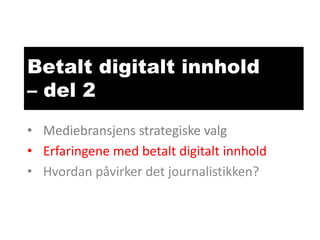 Betalt digitalt innhold
– del 2
• Mediebransjens strategiske valg
• Erfaringene med betalt digitalt innhold
• Hvordan påvirker det journalistikken?

 
