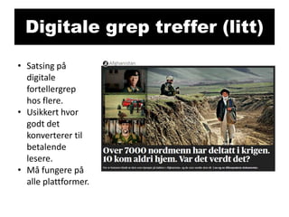 Digitale grep treffer (litt)
• Satsing på
digitale
fortellergrep
hos flere.
• Usikkert hvor
godt det
konverterer til
betalende
lesere.
• Må fungere på
alle plattformer.

 