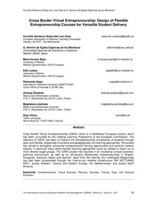 Cornelis Adrianus (Kees-Jan) van Dorp & A. Herrero de Egaña Espinosa de los Monteros
The International Journal of Business Research and Management (IJBRM), Volume (2) : Issue (3) : 2011 93
Cross Border Virtual Entrepreneurship: Design of Flexible
Entrepreneurship Courses for Versatile Student Delivery
Cornelis Adrianus (Kees-Jan) van Dorp kees-jan.vandorp@eadtu.eu
European Association of Distance Teaching Universities
Heerlen, 6419 AT, The Netherlands
A. Herrero de Egaña Espinosa de los Monteros alherrero@cee.uned.es
Universidad Nacional de Educación a Distancia
Madrid, 28040, Spain
Maria Kocsis Baán m.kocsis.baan@uni-miskolc.hu
University of Miskolc
Miskolc Egyetemváros, H3515 Hungary
Edit Lukács vgtedith@uni-miskolc.hu
University of Miskolc
Miskolc Egyetemváros, H3515 Hungary
Raimondo Sepe r.sepe@uninettuno.it
International Telematic University UNINETTUNO
Corso Vittorio Emanuele II, 00186, Italy
Andrzej Wodecki andrzej.wodecki@gmail.com
Maria Curie Sklodowska University
5 M. C. Sklodowska Sq, 20-031 Lublin, Poland
Magdalena Jasińska magdalena.jasinska@puw.pl
Maria Curie Sklodowska University
5 M. C. Sklodowska Sq, 20-031 Lublin, Poland
Sirje Virkus sirvir@tlu.ee
Tallinn University
Narva Road 25, 10120 Tallinn, Estonia
Abstract
Cross Border Virtual Entrepreneurship (CBVE) refers to a Multilateral European project, which
has been co-funded by the Lifelong Learning Programme of the European Commission. The
objective of CBVE has been to improve the entrepreneurship competence of students through
open and flexible, didactically-innovative and pedagogically-rich learning approaches. The project
has aimed to strengthen structured entrepreneurial training opportunities and external network
liaisons, in particular there where flexible learning approaches could be utilised to reach out to
more diverse target groups. The CBVE project has resulted in an incubating (virtual) business-
planning environment, as well as an off-campus Masterclass entrepreneurship in English,
Hungarian, Estonian, Italian and Spanish. Apart from the Internet, the multilingual Masterclass
has also been broadcasted through the (free-on-air) satellite infrastructure RAI NETTUNNO
SAT1, across Western, Central and Eastern Europe, the Mediterranean and across North
America.
Keywords: Entrepreneurship, Virtual Business Planning, Business Training, Open and Distance
Education.
 