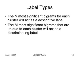 Label Types <ul><li>The N most significant bigrams for each cluster will act as a descriptive label </li></ul><ul><li>The ...