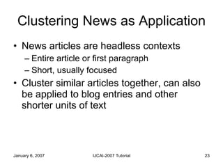 Clustering News as Application <ul><li>News articles are headless contexts </li></ul><ul><ul><li>Entire article or first p...