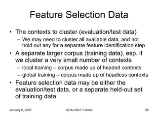 Feature Selection Data <ul><li>The contexts to cluster (evaluation/test data) </li></ul><ul><ul><li>We may need to cluster...