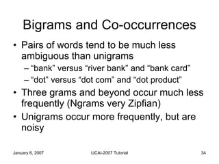 Bigrams and Co-occurrences <ul><li>Pairs of words tend to be much less ambiguous than unigrams </li></ul><ul><ul><li>“bank...