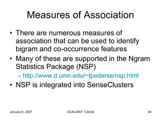 Measures of Association <ul><li>There are numerous measures of association that can be used to identify bigram and co-occu...