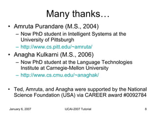 Many thanks… <ul><li>Amruta Purandare (M.S., 2004) </li></ul><ul><ul><li>Now PhD student in Intelligent Systems at the Uni...