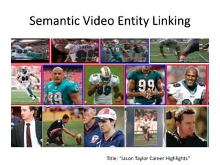 Semantic Video Entity Linking
Title: “Jason Taylor Career Highlights”
 