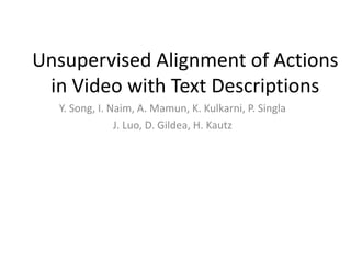 Unsupervised Alignment of Actions
in Video with Text Descriptions
Y. Song, I. Naim, A. Mamun, K. Kulkarni, P. Singla
J. Luo, D. Gildea, H. Kautz
 