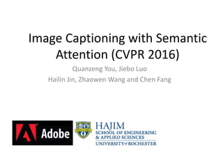 Image Captioning with Semantic
Attention (CVPR 2016)
Quanzeng You, Jiebo Luo
Hailin Jin, Zhaowen Wang and Chen Fang
 