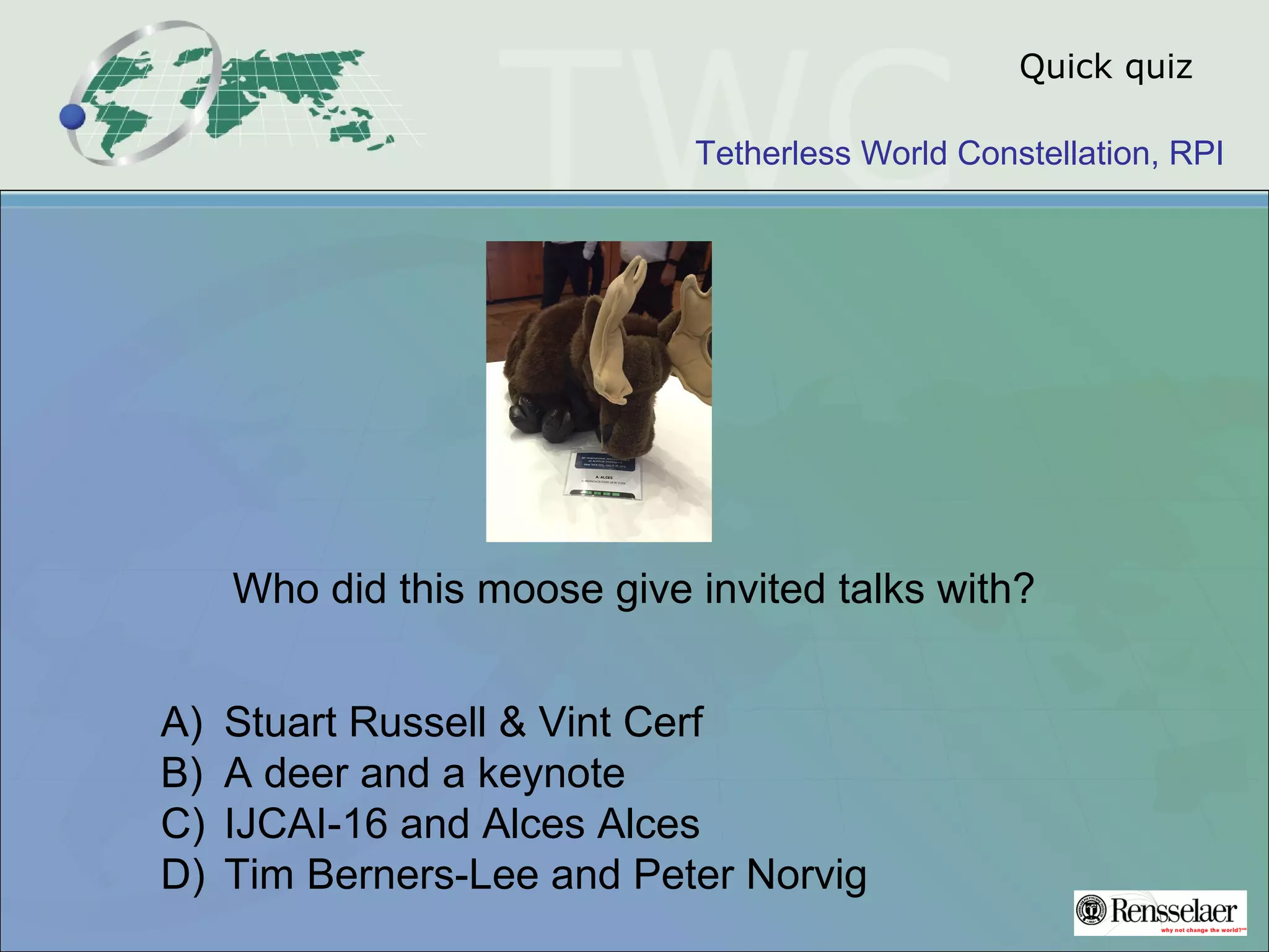 Tetherless World Constellation, RPI
Quick quiz
Who did this moose give invited talks with?
A) Stuart Russell & Vint Cerf
B) A deer and a keynote
C) IJCAI-16 and Alces Alces
D) Tim Berners-Lee and Peter Norvig
 