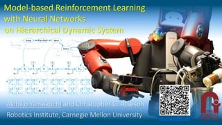 Model-based Reinforcement Learning
with Neural Networks
on Hierarchical Dynamic System
Akihiko Yamaguchi and Christopher G. Atkeson
Robotics Institute, Carnegie Mellon University http://akihikoy.net/
 