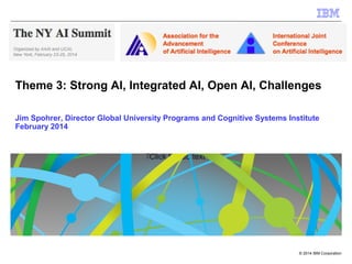 Theme 3: Strong AI, Integrated AI, Open AI, Challenges
Jim Spohrer, Director Global University Programs and Cognitive Systems Institute
February 2014

Click to add text

© 2014 IBM Corporation

 