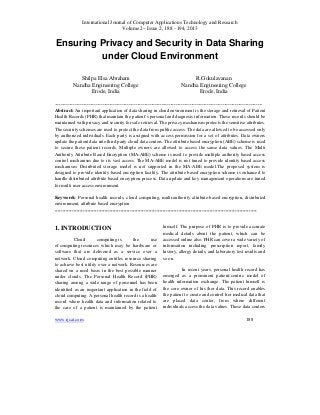International Journal of Computer Applications Technology and Research
Volume 2– Issue 2, 188 - 194, 2013
www.ijcat.com 188
Ensuring Privacy and Security in Data Sharing
under Cloud Environment
Shilpa Elsa Abraham
Nandha Engineering College
Erode, India
R.Gokulavanan
Nandha Engineering College
Erode, India
-----------------------------------------------------------------------------------------------------------------------
Abstract: An important application of data sharing in cloud environment is the storage and retrieval of Patient
Health Records (PHR) that maintain the patient’s personal and diagnosis information. These records should be
maintained with privacy and security for safe retrieval. The privacy mechanism protects the sensitive attributes.
The security schemes are used to protect the data from public access. The data are allowed to be accessed only
by authorized individuals. Each party is assigned with access permission for a set of attributes. Data owners
update the patient data into third party cloud data centers. The attribute based encryption (ABE) scheme is used
to secure these patient records. Multiple owners are allowed to access the same data values. The Multi
Authority Attribute Based Encryption (MA-ABE) scheme is used to provide multiple authority based access
control mechanism due to its vast access. The MA-ABE model is not tuned to provide identity based access
mechanism. Distributed storage model is not supported in the MA-ABE model.The proposed system is
designed to provide identity based encryption facility. The attribute based encryption scheme is enhanced to
handle distributed attribute based encryption process. Data update and key management operations are tuned
for multi user access environment.
Keywords: Personal health records, cloud computing, multi-authority attribute-based encryption, distributed
environment, attribute based encryption
---------------------------------------------------------------------------------------------------------------------------------
1. INTRODUCTION
Cloud computing is the use
of computing resources which may be hardware or
software that are delivered as a service over a
network. Cloud computing entitles resource sharing
to achieve best utility over a network. Resources are
shared on a need basis in the best possible manner
under clouds. The Personal Health Record (PHR)
sharing among a wide range of personnel has been
identified as an important application in the field of
cloud computing. A personal health record is a health
record where health data and information related to
the care of a patient is maintained by the patient
himself. The purpose of PHR is to provide accurate
medical details about the patient, which can be
accessed online also. PHR can cover a wide variety of
information including prescription report, family
history, allergy details, and laboratory test results and
so on.
In recent years, personal health record has
emerged as a prominent patient-centric model of
health information exchange. The patient himself is
the core owner of his /her data. This record enables
the patient to create and control her medical data that
are placed data center, from where different
individuals access the data values. These data centers
 