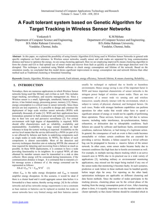 International Journal of Computer Applications Technology and Research
Volume 3– Issue 7, 434 - 438, 2014
www.ijcat.com 434
A Fault tolerant system based on Genetic Algorithm for
Target Tracking in Wireless Sensor Networks
Venkatesh S
Department of Computer Science and Engineering,
B.S.Abdur Rahman University,
Vandalur, Chennai, India.
K.M.Mehata
Department of Computer Science and Engineering,
B.S.Abdur Rahman University,
Vandalur, Chennai, India.
__________________________________________________________________________________________________
Abstract- In this paper, we explored the possibility of using Genetic Algorithm (GA) being used in Wireless Sensor Networks in general with
specific emphasize on Fault tolerance. In Wireless sensor networks, usually sensor and sink nodes are separated by long communication
distance and hence to optimize the energy, we are using clustering approach. Here we are employing improved K-means clustering algorithm to
form the cluster and GA to find optimal use of sensor nodes and recover from fault as quickly as possible so that target detection won’t be
disrupted. This technique is simulated using Matlab software to check energy consumption and lifetime of the network. Based on the
simulation results, we concluded that this model shows significant improvement in energy consumption rate and network lifetime than other
method such as Traditional clustering or Simulated Annealing.
Keywords: Genetic Algorithm, Wireless sensor network, Fault tolerant, energy efficiency, Network lifetime, K-means clustering, Reliability
1. INTRODUCTION
Nowadays, there are numerous applications in which Wireless Sensor
networks being used like Military and civilian as well. This includes
target tracking, surveillance, and security management etc. Since a
Wireless sensor is a small, lightweight, untethered, battery-powered
device, it has limited energy, processing power, memory [15]. Hence,
energy consumption is a critical issue in sensor networks. Since these
devices are less expensive, It is possible to design and construct the
deployment of large scale wireless sensor networks (WSN) with
potentially thousands of nodes [1]. WSN and their applications have
tremendous potential in both commercial and military environments
due to their low cost and pervasive surveillance [2]. For critical
environment with high degree of dependability is required, WSN
should offer characteristics such as: reliability, availability and
maintainability. Availability to a large extend depends on fault
tolerance to keep the system working as expected. Availability on the
service level means that the service delivered by a WSN (or part of it)
is not affected by failures and faults in underlying components such
as single nodes or node subsystems. In WSNs, the failure of such
components is almost unavoidable. Most of the detection and
recovery techniques therefore aim at reducing MTTR (the amount of
time required for detecting and recovering from a failure) as much as
possible. In these WSN deployments, it is common to have a node
providing functionality to its neighbors. In a typical WSN, all data
obtained by member sensors must be transmitted to a sink or data
collector. More energy will be consumed during transmission, if the
communication distance is longer. It is estimated that to transmit a k-
bit message across a distance of d, the energy consumed can be
represented as follows:
E(k,d)=Eelec* k + Eamp*k*d2
(1)
where Eelec is the radio energy dissipation and Eamp is transmit
amplifier energy dissipation. In this scenario, it would be ideal if
there is a cluster head and it could aggregate sensor data before it is
forwarded to a base station, thereby saving energy. [4] In the cellular
networks and ad hoc networks energy requirements is not a constraint
as base stations or batteries can be replaced as needed, but nodes in
sensor networks have very limited energy and their batteries cannot
usually be recharged or replaced due to hostile or hazardous
environments. Hence energy saving is one of the important factor in
WSN and hence important characteristic of sensor networks is the
stringent power budget of wireless sensor nodes. There are two
components of a sensor node viz sensing unit and wireless
transceiver, usually directly interact with the environment, which is
subject to variety of physical, chemical, and biological factors. On
such cases, Nodes with stronger hardware capabilities can perform
operations for other nodes that would either have to spend a
significant amount of energy or would not be capable of performing
these operations. These services, however, may fail due to various
reasons, including radio interference, de-synchronization, battery
exhaustion, or dislocation due to inhospitable conditions. Such
failures are caused by software and hardware faults, environmental
conditions, malicious behavior, or bad timing of a legitimate action.
In general, the consequence of such an event is that a node becomes
unreachable or violates certain conditions that are essential for
providing a service. Besides, a failure caused by a trivial software
bug can be propagated to become a massive failure of the sensor
network. In other cases, some sensor nodes became faulty due to
transient conditions like high heat due to hostile environment as well.
For example, in multiple moving objects tracking which is an active
research area in WSNs due to its practical use in a wide variety of
applications [3], including military or environmental monitoring
applications, may missed out the target being tracked if any one of
the sensor nodes that monitoring it becomes faulty. In such scenarios,
prediction or node failure in these methods must be handled quickly
before target slips far away. For reporting on the other hand,
optimization techniques are applicable on different clustering and
data fusion methods. Since the number of nodes participate in the
tracking process, clustering phase can be the critical phase of the
tracking from the energy consumption point of view. After clustering
phase is done, it is equally important to use the member nodes in the
cluster optimally so that cluster lifetime should be extended which in
 