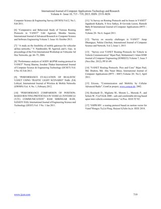 International Journal of Computer Applications Technology and Research
Volume 4– Issue 10, 715 - 719, 2015, ISSN: 2319–8656
www.ijcat.com 719
Computer Science & Engineering Survey (IJCSES) Vol.2, No.1,
Feb 2011.
[6] “Comparative and Behavioral Study of Various Routing
Protocols in VANET” Udit Agarwal, Monika Saxena,
International Journal of Advanced Research in Computer Science
and Software Engineering Volume 3, Issue 10, October 2013.
[7] ‘‘A study on the feasibility of mobile gateways for vehicular
ad-hoc networks,’’ V. Namboodiri, M. Agarwal, and L. Gao, in
proceedings of the First International Workshop on Vehicular Ad
Hoc Networks, pp. 66–75, 2004.
[8] “Performance analysis of AODV &GPSR routing protocol in
VANET” Neeraj Sharma, Jawahar Thakur International Journal
of Computer Science & Engineering Technology (IJCSET) Vol.
4 No. 02 Feb 2013.
[9] “PERFORMANCE EVALUATION OF REALISTIC
VANET USING TRAFFIC LIGHT SCENARIO” Nidhi ,D.K
Lobiyal, International Journal of Wireless & Mobile Networks
(IJWMN) Vol. 4, No. 1, February 2012.
[10] “PERFORMANCE COMPARISON OF POSITION-
BASED ROUTING PROTOCOLS IN VEHICLE-TOVEHICLE
(V2V) COMMUNICATION” RAM SHRINGAR RAW,
SANJOY DAS, International Journal of Engineering Science and
Technology (IJEST) Vol. 3 No. 1 Jan 2011.
[11] “A Survey on Routing Protocols and its Issues in VANET”
Jagadeesh Kakarla, S Siva Sathya, B Govinda Laxmi, Ramesh
Babu B International Journal of Computer Applications (0975 –
8887)
Volume 28– No.4, August 2011.
[12] “Survey on security challenges in VANET” Anup
Dhamgaye, Nekita Chavhan, International Journal of Computer
Science and Network, Vol 2, Issue 1, 2013.
[13] “Survey over VANET Routing Protocols for Vehicle to
Vehicle Communication” Bijan Paul, Mohammed J. Islam IOSR
Journal of Computer Engineering (IOSRJCE) Volume 7, Issue 5
(Nov-Dec. 2012), PP 01-09.
[14] “VANET Routing Protocols: Pros and Cons” Bijan Paul,
Md. Ibrahim, Md. Abu Naser Bikas, International Journal of
Computer Applications (0975 – 8887) Volume 20– No.3, April
2011.
[15] Ericson, “Communication and Mobility by Cellular
Advanced Radio”, ComCar project, www.comcar.de, 2002.
[16] Reichardt D., Miglietta M., Moretti L., Morsink P., and
Schulz W.,“CarTALK 2000 – safe and comfortable driving based
upon inter-vehicle-communication,” in Proc. IEEE IV’02.
[17] “GSPR-MV: a routing protocol based on motion vector for
Vanet”Hongyu Tu,Lei Peng, Huiyun li,Falin liu,in IEEE 2014.
.
 
