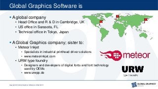 Global Graphics Software is
 A global company
• Head Office and R & D in Cambridge, UK
• US office in Sarasota, FL
• Tech...