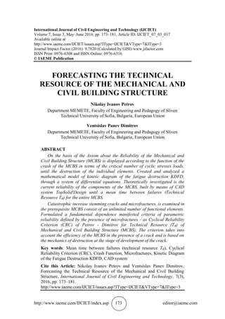 http://www.iaeme.com/IJCIET/index.asp 173 editor@iaeme.com
International Journal of Civil Engineering and Technology (IJCIET)
Volume 7, Issue 3, May–June 2016, pp. 173–181, Article ID: IJCIET_07_03_017
Available online at
http://www.iaeme.com/IJCIET/issues.asp?JType=IJCIET&VType=7&IType=3
Journal Impact Factor (2016): 9.7820 (Calculated by GISI) www.jifactor.com
ISSN Print: 0976-6308 and ISSN Online: 0976-6316
© IAEME Publication
FORECASTING THE TECHNICAL
RESOURCE OF THE MECHANICAL AND
CIVIL BUILDING STRUCTURE
Nikolay Ivanov Petrov
Department MEMETE, Faculty of Engineering and Pedagogy of Sliven
Technical University of Sofia, Bulgaria, European Union
Ventsislav Panev Dimitrov
Department MEMETE, Faculty of Engineering and Pedagogy of Sliven
Technical University of Sofia, Bulgaria, European Union
ABSTRACT
On the basis of the Axiom about the Reliability of the Mechanical and
Civil Building Structure (MCBS) is displayed according to the function of the
crash of the MCBS in terms of the critical number of cyclic stresses loads,
until the destruction of the individual elements. Created and analyzed a
mathematical model of kinetic diagram of the fatigue destruction KDFD,
through a system of differential equations. Theoretically investigated is the
current reliability of the components of the MCBS, built by means of CAD
system TopSolid'Design until a mean time between failures (Technical
Resource TR) for the entire MCBS.
Catastrophic increase stemming cracks and microfractures, is examined in
the prerequisite MCBS consist of an unlimited number of functional elements.
Formulated a fundamental dependence manifested criteria of parametric
reliability defined by the presence of microfractures - as Cyclical Reliability
Criterion (CRC) of Petrov - Dimitrov for Technical Resource (TR) of
Mechanical and Civil Building Structure (MCBS). The criterion takes into
account the efficiency of the MCBS in the presence of a crack and is based on
the mechanics of destruction at the stage of development of the crack.
Key words: Mean time between failures (technical resource TR), Cyclical
Reliability Criterion (CRC), Crash Function, Microfractures, Kinetic Diagram
of the Fatigue Destruction KDFD, CAD system
Cite this Article: Nikolay Ivanov Petrov and Ventsislav Panev Dimitrov,
Forecasting the Technical Resource of the Mechanical and Civil Building
Structure, International Journal of Civil Engineering and Technology, 7(3),
2016, pp. 173–181.
http://www.iaeme.com/IJCIET/issues.asp?JType=IJCIET&VType=7&IType=3
 