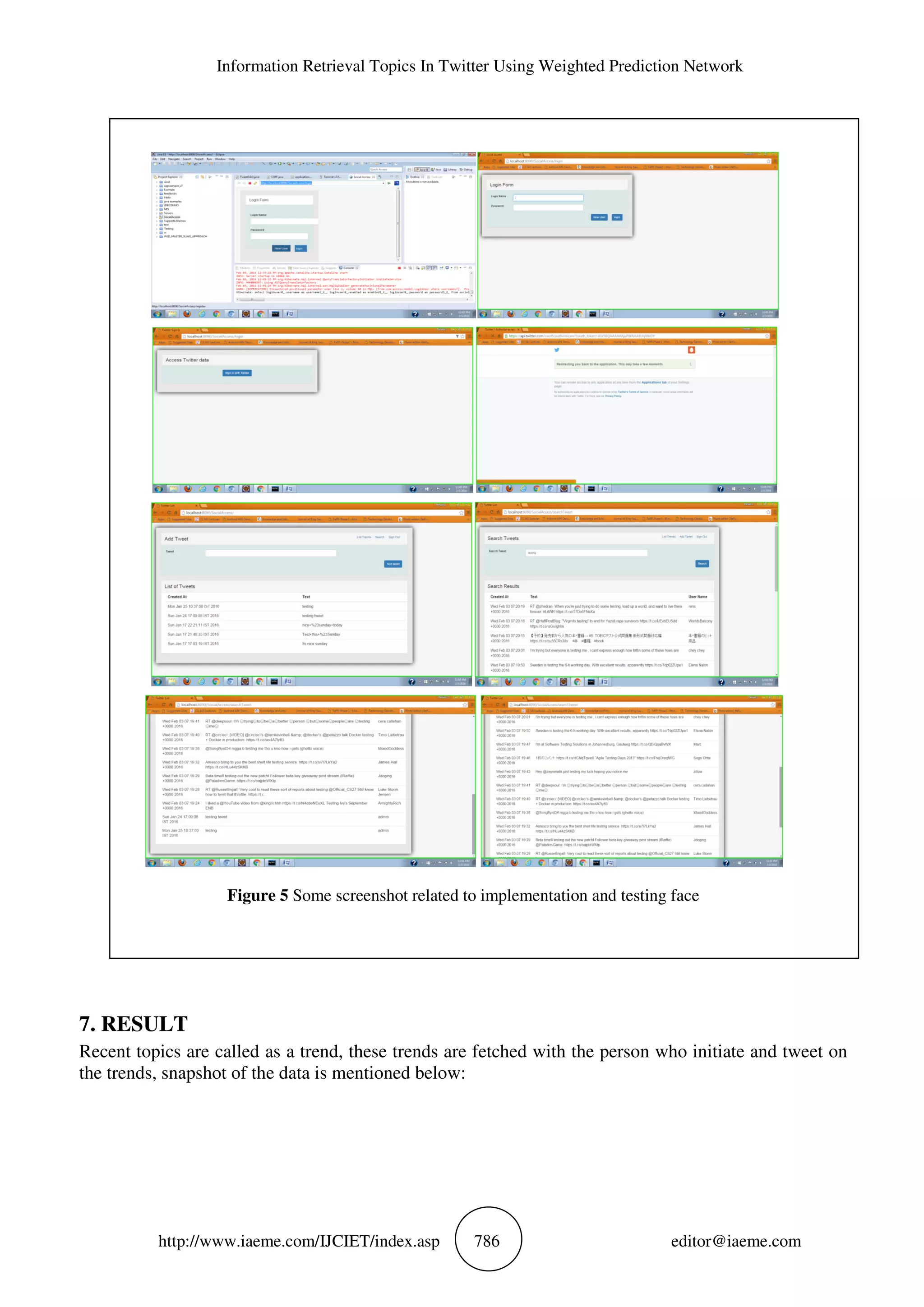 Information Retrieval Topics In Twitter Using Weighted Prediction Network
http://www.iaeme.com/IJCIET/index.asp 786 editor@iaeme.com
Figure 5 Some screenshot related to implementation and testing face
7. RESULT
Recent topics are called as a trend, these trends are fetched with the person who initiate and tweet on
the trends, snapshot of the data is mentioned below:
 
