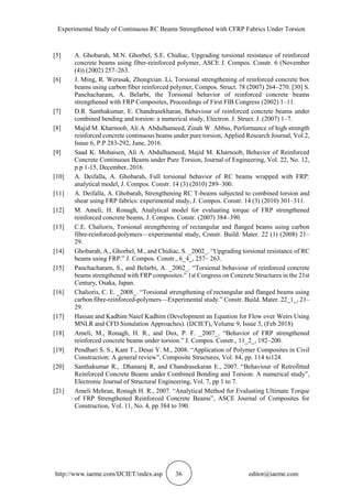 Experimental Study of Continuous RC Beams Strengthened with CFRP Fabrics Under Torsion
http://www.iaeme.com/IJCIET/index.asp 36 editor@iaeme.com
[5] A. Ghobarah, M.N. Ghorbel, S.E. Chidiac, Upgrading torsional resistance of reinforced
concrete beams using fiber-reinforced polymer, ASCE J. Compos. Constr. 6 (November
(4)) (2002) 257–263.
[6] J. Ming, R. Werasak, Zhongxian. Li, Torsional strengthening of reinforced concrete box
beams using carbon fiber reinforced polymer, Compos. Struct. 78 (2007) 264–270. [30] S.
Panchacharam, A. Belarbi, the Torsional behavior of reinforced concrete beams
strengthened with FRP Composites, Proceedings of First FIB Congress (2002) 1–11.
[7] D.R. Santhakumar, E. Chandrasekharan, Behaviour of reinforced concrete beams under
combined bending and torsion: a numerical study, Electron. J. Struct. J. (2007) 1–7.
[8] Majid M. Kharnoob, Ali A. Abdulhameed, Zinah W. Abbas, Performance of high strength
reinforced concrete continuous beams under pure torsion, Applied Research Journal, Vol.2,
Isuue 6, P.P 283-292, June, 2016.
[9] Saad K. Mohaisen, Ali A. Abdulhameed, Majid M. Kharnoob, Behavior of Reinforced
Concrete Continuous Beams under Pure Torsion, Journal of Engineering, Vol. 22, No. 12,
p.p 1-15, December, 2016.
[10] A. Deifalla, A. Ghobarah, Full torsional behavior of RC beams wrapped with FRP:
analytical model, J. Compos. Constr. 14 (3) (2010) 289–300.
[11] A. Deifalla, A. Ghobarah, Strengthening RC T-beams subjected to combined torsion and
shear using FRP fabrics: experimental study, J. Compos. Constr. 14 (3) (2010) 301–311.
[12] M. Ameli, H. Ronagh, Analytical model for evaluating torque of FRP strengthened
reinforced concrete beams, J. Compos. Constr. (2007) 384–390.
[13] C.E. Chalioris, Torsional strengthening of rectangular and flanged beams using carbon
fibre-reinforced-polymers—experimental study, Constr. Build. Mater. 22 (1) (2008) 21–
29.
[14] Ghobarah, A., Ghorbel, M., and Chidiac, S. _2002_. “Upgrading torsional resistance of RC
beams using FRP.” J. Compos. Constr., 6_4_, 257– 263.
[15] Panchacharam, S., and Belarbi, A. _2002_. “Torsional behaviour of reinforced concrete
beams strengthened with FRP composites.” 1st Congress on Concrete Structures in the 21st
Century, Osaka, Japan.
[16] Chalioris, C. E. _2008_. “Torsional strengthening of rectangular and flanged beams using
carbon fibre-reinforced-polymers—Experimental study.” Constr. Build. Mater. 22_1_, 21–
29.
[17] Hassan and Kadhim Naief Kadhim (Development an Equation for Flow over Weirs Using
MNLR and CFD Simulation Approaches). (IJCIET), Volume 9, Issue 3, (Feb 2018)
[18] Ameli, M., Ronagh, H. R., and Dux, P. F. _2007_. “Behavior of FRP strengthened
reinforced concrete beams under torsion.” J. Compos. Constr., 11_2_, 192–200.
[19] Pendhari S. S., Kant T., Desai Y. M., 2008. “Application of Polymer Composites in Civil
Construction: A general review”, Composite Structures, Vol. 84, pp. 114 to124.
[20] Santhakumar R., .Dhanaraj R, and Chandrasekaran E., 2007. “Behaviour of Retrofitted
Reinforced Concrete Beams under Combined Bending and Torsion: A numerical study”,
Electronic Journal of Structural Engineering, Vol. 7, pp 1 to 7.
[21] Ameli Mehran, Ronagh H. R., 2007. “Analytical Method for Evaluating Ultimate Torque
of FRP Strengthened Reinforced Concrete Beams”, ASCE Journal of Composites for
Construction, Vol. 11, No. 4, pp 384 to 390.
 