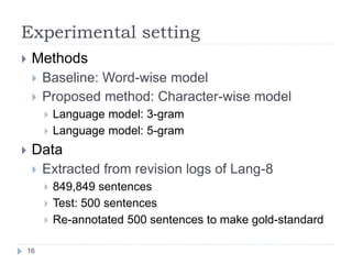 Experimental setting	
 
16	
!  Methods
!  Baseline:Word-wise model
!  Proposed method: Character-wise model
!  Language mo...