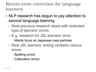 Recent error correction for language
learners	
 
!  NLP research has begun to pay attention to
second language learning
! ...