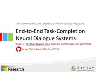End-to-End Task-Completion
Neural Dialogue Systems
Xiujun Li Yun-Nung (Vivian) Chen Lihong Li Jianfeng Gao Asli Celikyilmaz
The 8th International Joint Conference on Natural Language Processing
https://github.com/MiuLab/TC-Bot
1
 