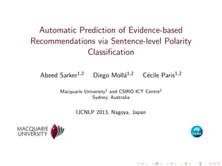 Automatic Prediction of Evidence-based
Recommendations via Sentence-level Polarity
Classiﬁcation
Abeed Sarker1,2

Diego Moll´1,2
a

C´cile Paris1,2
e

Macquarie University1 and CSIRO ICT Centre2
Sydney, Australia

IJCNLP 2013, Nagoya, Japan

 