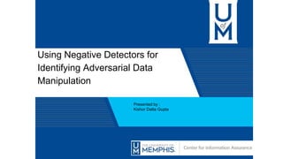 Using Negative Detectors for
Identifying Adversarial Data
Manipulation
Presented by :
Kishor Datta Gupta
 