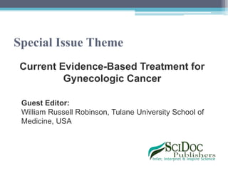 Special Issue Theme
Current Evidence-Based Treatment for
Gynecologic Cancer
Guest Editor:
William Russell Robinson, Tulane University School of
Medicine, USA
 