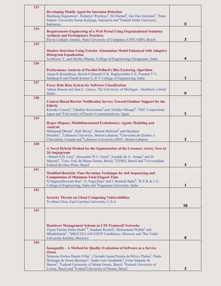 333
Developing Mobile Agent for Intrusion Detection
Bambang Sugiantoro1
, Retantyo Wardoyo2
, Sri Hartati2
, Jazi Eko Istiyanto2
, 1
State
Islamic University Sunan Kalijaga, Indonesia and 2
Gadjah Mada University,
Indonesia 0
334
Requirements Engineering of a Web Portal Using Organizational Semiotics
Artifacts and Participatory Practices
Flavia Linhalis Arantes, State University of Campinas (UNICAMP), Brazil 2
335
Shadow Detection Using Tricolor Attenuation Model Enhanced with Adaptive
Histogram Equalization
Jyothisree V. and Smitha Dharan, College of Engineering Chengannur, India 4
336
Performance Analysis of Parallel Pollard's Rho Factoring Algorithm
Anjan K Koundinya, Harish G,Srinath N K, Raghavendra G E, Pramod Y V,
Sandeep R and Punith Kumar G, R V College of Engineering, India 1
337
Fuzzy Rule Base System for Software Classification
Adnan Shaout and Juan C. Garcia, The University of Michigan - Dearborn, United
States 0
338
Context-Based Barrier Notification Service Toward Outdoor Support for the
Elderly
Keisuke Umezu1
, Takahiro Kawamura2
and Akihiko Ohsuga2
, 1
NEC Corporation,
Japan and 2
University of Electro-Communications, Japan 5
339
Hyper-Mspace; Multidimensional Evolutionary-Agents Modeling and
Analysis
Mohamed Dbouk1
, Ihab Sbeity1
, Hamid Mcheick2
and Haytham
Douaihy3
, 1
Lebanese University, Beirut-Lebanon, 2
Universite du Quebec a
Chicoutimi, Canada and 3
Lebanese University-DSST, Beirut-Lebanon 2
340
A Novel Hybrid Method for the Segmentation of the Coronary Artery Tree in
2d Angiograms
>Daniel S.D. Lara1
, Alexandre W.C. Faria2
, Arnaldo de A. Araujo1
and D.
Menotti3
, 1
Univ. Fed. de Minas Gerais, Brazil, 2
UFMG, Brazil and 3
Universidade
Federal de Ouro Preto, Brazil 3
341
Modified Heuristic Time Deviation Technique for Job Sequencing and
Computation of Minimum Total Elapsed Time
N.Nagamalleswara Rao1
, O. Naga Raju2
and I. Ramesh Babu2
, 1
R.V.R & J. C.
College of Engineering, India and 2
Nagarjuna University, India 1
342
Security Threats on Cloud Computing Vulnerabilities
Te-Shun Chou, East Carolina University, U.S.A
58
343
Handover Management Scheme in LTE Femtocell Networks
Tijane Fatima Zohra Badri1,2
, Saadane Rachid1
, Mohammed Wahbi1
and
MbarkiSamir2
, 1
SIR2C2S/LASI-EHTP Casablanca, Morocco and 2
Ibn Tofail
University Kenitra, Morocco 8
344
Saasquality - A Method for Quality Evaluation of Software as a Service
(Saas)
Nemesio Freitas Duarte Filho1
, Clarindo Isaias Pereira da Silva e Padua1
, Paulo
Henrique de Souza Bermejo2
, Andre Luiz Zambalde2
, Urlan Salgado de
Barros3
, 1
Federal University of Minas Gerais, Brazil, 2
Federal University of
Lavras, Brazil and 3
Federal University of Parana, Brazil 2
 