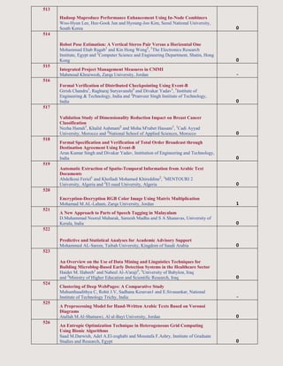513
Hadoop Mapreduce Performance Enhancement Using In-Node Combiners
Woo-Hyun Lee, Hee-Gook Jun and Hyoung-Joo Kim, Seoul National University,
South Korea 0
514
Robot Pose Estimation: A Vertical Stereo Pair Versus a Horizontal One
Mohammad Ehab Ragab1
and Kin Hong Wong2
, 1
The Electronics Research
Institute, Egypt and 2
Computer Science and Engineering Department, Shatin, Hong
Kong 0
515
Integrated Project Management Measures in CMMI
Mahmoud Khraiwesh, Zarqa University, Jordan -
516
Formal Verification of Distributed Checkpointing Using Event-B
Girish Chandra1
, Raghuraj Suryavanshi2
and Divakar Yadav1
, 1
Institute of
Engineering & Technology, India and 2
Pranveer Singh Institute of Technology,
India 0
517
Validation Study of Dimensionality Reduction Impact on Breast Cancer
Classification
Nezha Hamdi1
, Khalid Auhmani2
and Moha M'rabet Hassani1
, 1
Cadi Ayyad
University, Morocco and 2
National School of Applied Sciences, Morocco 0
518
Formal Specification and Verification of Total Order Broadcast through
Destination Agreement Using Event-B
Arun Kumar Singh and Divakar Yadav, Institution of Engineering and Technology,
India 0
519
Automatic Extraction of Spatio-Temporal Information from Arabic Text
Documents
Abdelkoui Feriel1
and Kholladi Mohamed Khireddine2
, 1
MENTOURI 2
University, Algeria and 2
El oued University, Algeria 0
520
Encryption-Decryption RGB Color Image Using Matrix Multiplication
Mohamad M.AL-Laham, Zarqa University, Jordan 1
521
A New Approach to Parts of Speech Tagging in Malayalam
D.Muhammad Noorul Mubarak, Sareesh Madhu and S A Shanavas, University of
Kerala, India 0
522
Predictive and Statistical Analyses for Academic Advisory Support
Mohammed AL-Sarem, Taibah University, Kingdom of Saudi Arabia 0
523
An Overview on the Use of Data Mining and Linguistics Techniques for
Building Microblog-Based Early Detection Systems in the Healthcare Sector
Haider M. Habeeb1
and Nabeel Al-A'araji2
, 1
University of Babylon, Iraq
and 2
Ministry of Higher Education and Scientific Research, Iraq 0
524
Clustering of Deep WebPages: A Comparative Study
Muhunthaadithya C, Rohit J.V, Sadhana Kesavan1 and E.Sivasankar, National
Institute of Technology Trichy, India -
525
A Preprocessing Model for Hand-Written Arabic Texts Based on Voronoi
Diagrams
Atallah M.Al-Shatnawi, Al al-Bayt University, Jordan 0
526
An Entropic Optimization Technique in Heterogeneous Grid Computing
Using Bionic Algorithms
Saad M.Darwish, Adel A.El-zoghabi and Moustafa F.Ashry, Institute of Graduate
Studies and Research, Egypt 0
 