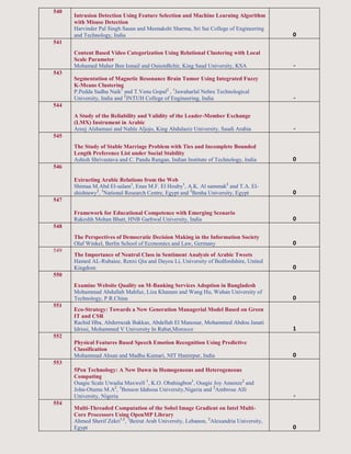 540
Intrusion Detection Using Feature Selection and Machine Learning Algorithm
with Misuse Detection
Harvinder Pal Singh Sasan and Meenakshi Sharma, Sri Sai College of Engineering
and Technology, India 0
541
Content Based Video Categorization Using Relational Clustering with Local
Scale Parameter
Mohamed Maher Ben Ismail and OuiemBchir, King Saud University, KSA -
543
Segmentation of Magnetic Resonance Brain Tumor Using Integrated Fuzzy
K-Means Clustering
P.Pedda Sadhu Naik1
and T.Venu Gopal2
, 1
Jawaharlal Nehru Technological
University, India and 2
JNTUH College of Engineering, India -
544
A Study of the Reliability and Validity of the Leader-Member Exchange
(LMX) Instrument in Arabic
Areej Alshamasi and Nahla Aljojo, King Abdulaziz University, Saudi Arabia -
545
The Study of Stable Marriage Problem with Ties and Incomplete Bounded
Length Preference List under Social Stability
Ashish Shrivastava and C. Pandu Rangan, Indian Institute of Technology, India 0
546
Extracting Arabic Relations from the Web
Shimaa M.Abd El-salam1
, Enas M.F. El Houby1
, A.K. Al sammak2
and T.A. El-
shishtawy2
, 1
National Research Centre, Egypt and 2
Benha University, Egypt 0
547
Framework for Educational Competence with Emerging Scenario
Rakeshh Mohan Bhatt, HNB Garhwal University, India 0
548
The Perspectives of Democratic Decision Making in the Information Society
Olaf Winkel, Berlin School of Economics and Law, Germany 0
549
The Importance of Neutral Class in Sentiment Analysis of Arabic Tweets
Hamed AL-Rubaiee, Renxi Qiu and Dayou Li, University of Bedfordshire, United
Kingdom 0
550
Examine Website Quality on M-Banking Services Adoption in Bangladesh
Mohammad Abdullah Mahfuz, Liza Khanam and Wang Hu, Wuhan University of
Technology, P.R.China 0
551
Eco-Strategy: Towards a New Generation Managerial Model Based on Green
IT and CSR
Rachid Hba, Abderrazak Bakkas, Abdellah El Manouar, Mohammed Abdou Janati
Idrissi, Mohammed V University In Rabat,Morocco 1
552
Physical Features Based Speech Emotion Recognition Using Predictive
Classification
Mohammad Ahsan and Madhu Kumari, NIT Hamirpur, India 0
553
5Pen Technology: A New Dawn in Homogeneous and Heterogeneous
Computing
Osagie Scale Uwadia Maxwell 1
, K.O. Obahiagbon1
, Osagie Joy Amenze2
and
John-Otumu M.A2
, 1
Benson Idahosa University,Nigeria and 2
Ambrose Alli
University, Nigeria -
554
Multi-Threaded Computation of the Sobel Image Gradient on Intel Multi-
Core Processors Using OpenMP Library
Ahmed Sherif Zekri1,2
, 1
Beirut Arab University, Lebanon, 2
Alexandria University,
Egypt 0
 