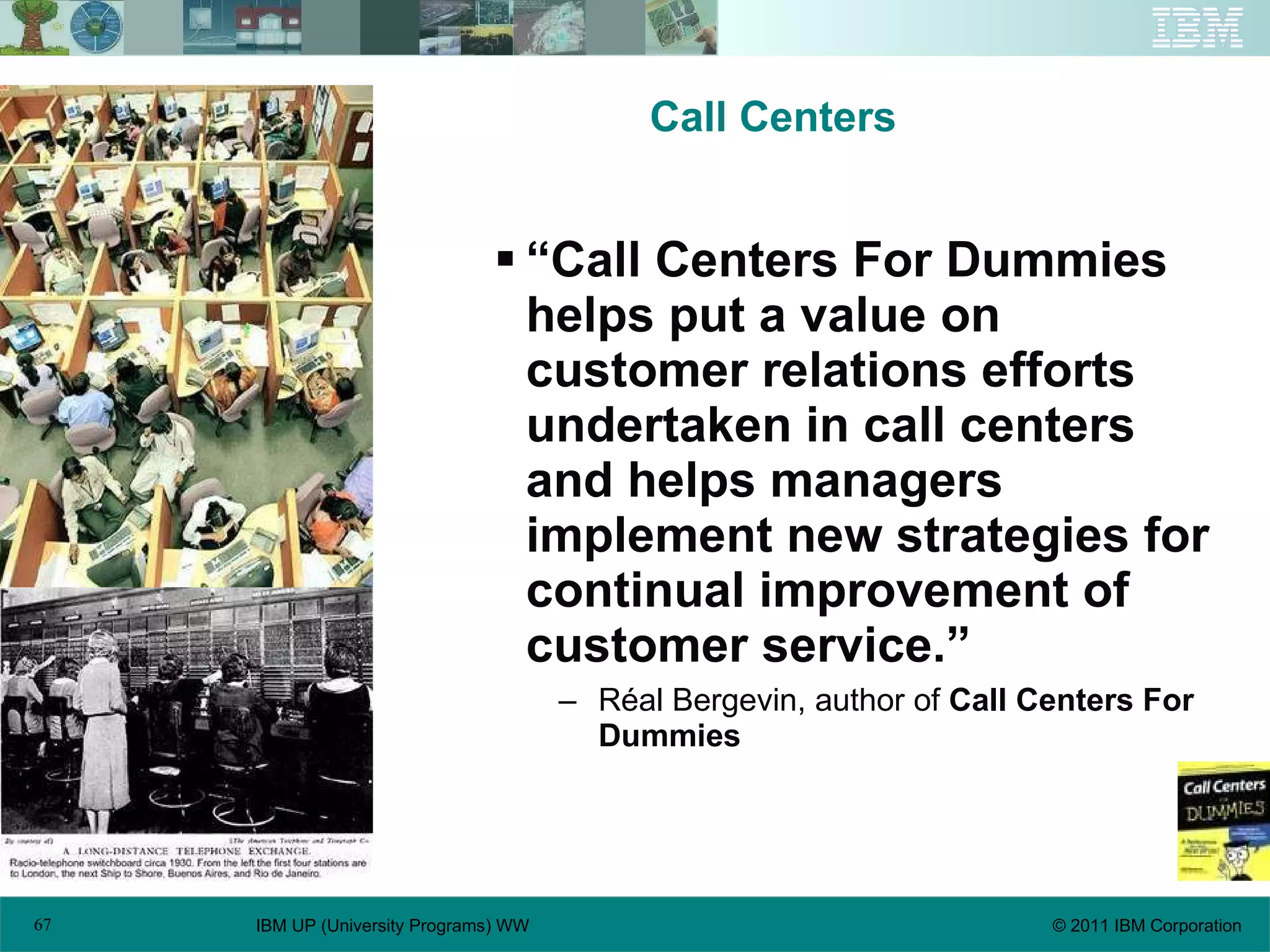 Call Centers “ Call Centers For Dummies helps put a value on customer relations efforts undertaken in call centers and helps managers implement new strategies for continual improvement of customer service.” Réal Bergevin, author of  Call Centers For Dummies  