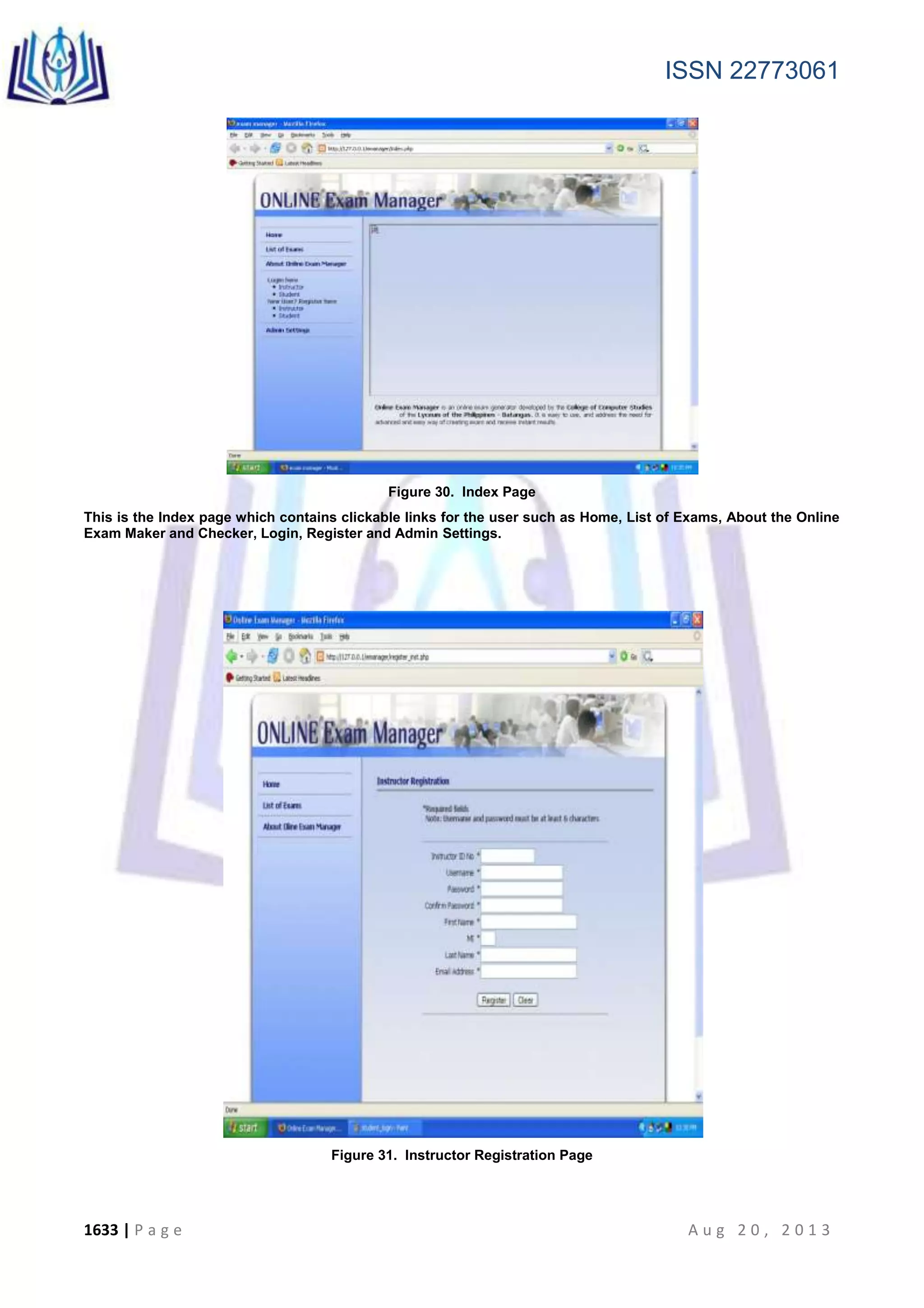 ISSN 22773061
1633 | P a g e A u g 2 0 , 2 0 1 3
Figure 30. Index Page
This is the Index page which contains clickable links for the user such as Home, List of Exams, About the Online
Exam Maker and Checker, Login, Register and Admin Settings.
Figure 31. Instructor Registration Page
 
