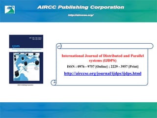 International Journal of Distributed and Parallel
systems (IJDPS)
ISSN : 0976 - 9757 [Online] ; 2229 - 3957 [Print]
http://airccse.org/journal/ijdps/ijdps.html
 