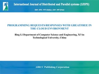 PROGRAMMING REQUESTS/RESPONSES WITH GREATFREE IN
THE CLOUD ENVIRONMENT
Bing Li Department of Computer Science and Engineer...
