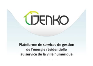 Plateforme de services de gestion
     de l’énergie résidentielle
 au service de la ville numérique
 