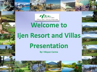 Welcome to
Ijen Resort and Villas
     Presentation
       By I Wayan Carma
 