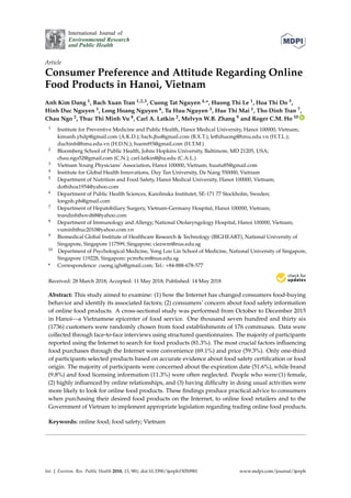 International Journal of
Environmental Research
and Public Health
Article
Consumer Preference and Attitude Regarding Online
Food Products in Hanoi, Vietnam
Anh Kim Dang 1, Bach Xuan Tran 1,2,3, Cuong Tat Nguyen 4,*, Huong Thi Le 1, Hoa Thi Do 5,
Hinh Duc Nguyen 1, Long Hoang Nguyen 6, Tu Huu Nguyen 3, Hue Thi Mai 1, Tho Dinh Tran 7,
Chau Ngo 2, Thuc Thi Minh Vu 8, Carl A. Latkin 2, Melvyn W.B. Zhang 9 and Roger C.M. Ho 10 ID
1 Institute for Preventive Medicine and Public Health, Hanoi Medical University, Hanoi 100000, Vietnam;
kimanh.yhdp@gmail.com (A.K.D.); bach.jhu@gmail.com (B.X.T.); lethihuong@hmu.edu.vn (H.T.L.);
duchinh@hmu.edu.vn (H.D.N.); huemt93@gmail.com (H.T.M.)
2 Bloomberg School of Public Health, Johns Hopkins University, Baltimore, MD 21205, USA;
chau.ngo52@gmail.com (C.N.); carl.latkin@jhu.edu (C.A.L.)
3 Vietnam Young Physicians’ Association, Hanoi 100000, Vietnam; huutu85@gmail.com
4 Institute for Global Health Innovations, Duy Tan University, Da Nang 550000, Vietnam
5 Department of Nutrition and Food Safety, Hanoi Medical University, Hanoi 100000, Vietnam;
dothihoa1954@yahoo.com
6 Department of Public Health Sciences, Karolinska Institutet, SE-171 77 Stockholm, Sweden;
longnh.ph@gmail.com
7 Department of Hepatobiliary Surgery, Vietnam-Germany Hospital, Hanoi 100000, Vietnam;
trandinhthovd68@yahoo.com
8 Department of Immunology and Allergy, National Otolaryngology Hospital, Hanoi 100000, Vietnam;
vuminhthuc2010@yahoo.com.vn
9 Biomedical Global Institute of Healthcare Research & Technology (BIGHEART), National University of
Singapore, Singapore 117599, Singapore; ciezwm@nus.edu.sg
10 Department of Psychological Medicine, Yong Loo Lin School of Medicine, National University of Singapore,
Singapore 119228, Singapore; pcmrhcm@nus.edu.sg
* Correspondence: cuong.ighi@gmail.com; Tel.: +84-888-678-577
Received: 28 March 2018; Accepted: 11 May 2018; Published: 14 May 2018


Abstract: This study aimed to examine: (1) how the Internet has changed consumers food-buying
behavior and identify its associated factors; (2) consumers’ concern about food safety information
of online food products. A cross-sectional study was performed from October to December 2015
in Hanoi—a Vietnamese epicenter of food service. One thousand seven hundred and thirty six
(1736) customers were randomly chosen from food establishments of 176 communes. Data were
collected through face-to-face interviews using structured questionnaires. The majority of participants
reported using the Internet to search for food products (81.3%). The most crucial factors influencing
food purchases through the Internet were convenience (69.1%) and price (59.3%). Only one-third
of participants selected products based on accurate evidence about food safety certification or food
origin. The majority of participants were concerned about the expiration date (51.6%), while brand
(9.8%) and food licensing information (11.3%) were often neglected. People who were:(1) female,
(2) highly influenced by online relationships, and (3) having difficulty in doing usual activities were
more likely to look for online food products. These findings produce practical advice to consumers
when purchasing their desired food products on the Internet, to online food retailers and to the
Government of Vietnam to implement appropriate legislation regarding trading online food products.
Keywords: online food; food safety; Vietnam
Int. J. Environ. Res. Public Health 2018, 15, 981; doi:10.3390/ijerph15050981 www.mdpi.com/journal/ijerph
 
