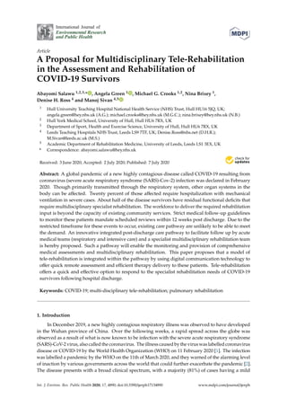 International Journal of
Environmental Research
and Public Health
Article
A Proposal for Multidisciplinary Tele-Rehabilitation
in the Assessment and Rehabilitation of
COVID-19 Survivors
Abayomi Salawu 1,2,3,* , Angela Green 1 , Michael G. Crooks 1,2, Nina Brixey 1,
Denise H. Ross 4 and Manoj Sivan 4,5
1 Hull University Teaching Hospital National Health Service (NHS) Trust, Hull HU16 5JQ, UK;
angela.green@hey.nhs.uk (A.G.); michael.crooks@hey.nhs.uk (M.G.C.); nina.brixey@hey.nhs.uk (N.B.)
2 Hull York Medical School, University of Hull, Hull HU6 7RX, UK
3 Department of Sport, Health and Exercise Science, University of Hull, Hull HU6 7RX, UK
4 Leeds Teaching Hospitals NHS Trust, Leeds LS9 7TF, UK; Denise.Ross@nhs.net (D.H.R.);
M.Sivan@leeds.ac.uk (M.S.)
5 Academic Department of Rehabilitation Medicine, University of Leeds, Leeds LS1 3EX, UK
* Correspondence: abayomi.salawu@hey.nhs.uk
Received: 3 June 2020; Accepted: 2 July 2020; Published: 7 July 2020


Abstract: A global pandemic of a new highly contagious disease called COVID-19 resulting from
coronavirus (severe acute respiratory syndrome (SARS)-Cov-2) infection was declared in February
2020. Though primarily transmitted through the respiratory system, other organ systems in the
body can be affected. Twenty percent of those affected require hospitalization with mechanical
ventilation in severe cases. About half of the disease survivors have residual functional deficits that
require multidisciplinary specialist rehabilitation. The workforce to deliver the required rehabilitation
input is beyond the capacity of existing community services. Strict medical follow-up guidelines
to monitor these patients mandate scheduled reviews within 12 weeks post discharge. Due to the
restricted timeframe for these events to occur, existing care pathway are unlikely to be able to meet
the demand. An innovative integrated post-discharge care pathway to facilitate follow up by acute
medical teams (respiratory and intensive care) and a specialist multidisciplinary rehabilitation team
is hereby proposed. Such a pathway will enable the monitoring and provision of comprehensive
medical assessments and multidisciplinary rehabilitation. This paper proposes that a model of
tele-rehabilitation is integrated within the pathway by using digital communication technology to
offer quick remote assessment and efficient therapy delivery to these patients. Tele-rehabilitation
offers a quick and effective option to respond to the specialist rehabilitation needs of COVID-19
survivors following hospital discharge.
Keywords: COVID-19; multi-disciplinary tele-rehabilitation; pulmonary rehabilitation
1. Introduction
In December 2019, a new highly contagious respiratory illness was observed to have developed
in the Wuhan province of China. Over the following weeks, a rapid spread across the globe was
observed as a result of what is now known to be infection with the severe acute respiratory syndrome
(SARS)-CoV-2 virus, also called the coronavirus. The illness caused by the virus was labelled coronavirus
disease or COVID-19 by the World Health Organization (WHO) on 11 February 2020 [1]. The infection
was labelled a pandemic by the WHO on the 11th of March 2020, and they warned of the alarming level
of inaction by various governments across the world that could further exacerbate the pandemic [2].
The disease presents with a broad clinical spectrum, with a majority (81%) of cases having a mild
Int. J. Environ. Res. Public Health 2020, 17, 4890; doi:10.3390/ijerph17134890 www.mdpi.com/journal/ijerph
 