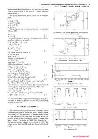 International Journal of Engineering and Technical Research (IJETR)
ISSN: 2321-0869, Volume-1, Issue-8, October 2013
40 www.erpublication.org
regenerative braking can be made to take place provided duty
cycle  is so adjusted so that VS/(1- ) exceeds the fixed
source voltage VS.
The average value of the source current can be obtained
from
Pi = P0
i.e. Vi Ii = V0
2
/R
Ii = (V0
2
/Vi) /(1/R)
I0 = I1 (toff / T)
I0 = Ii (1- )
The input power and output power are given in equations
(13) and (14)
Pi = Vi * Ii (13)
P0 =V0
2
/ R (14)
Neglecting the losses, the output power must be the same as
the power supplied by the source.
Vi *Ii = V0
2
/R = Vi
2
/(1- )2
R
Ii = Vi / (1- )2
R
IL = ( Imax + Imin) / 2
(Imax + Imin) / 2 = Ii
Imax + Imin = 2 Ii (15)
The voltage across the inductor is
VL = Vi = L di/dt
di/dt = Vi /L
With the switch closed (ton),
Ii = Vi /L * ton
Imax –Imin = Vi /L * ton (16)
Adding the equations (15) and (16)
2 * Imax = 2 Ii + Vi /L * ton
Imax = Ii +Vi /2L * ton
= Vi / (1- ) 2
R+ Vi /2L * ton
Imax is given in the equation (17).
Imax =Vi [ 1/ (1- )2
R+ ton /2L] (17)
Similarly Imin is given in the equation (18)
Imin = Vi [ 1/ (1- )2
R- ton /2L ] (18)
The peak-to-peak ripple in the input current is given by
Ip-p = Imax – Imin = Vi* ton /L
For continuous current conditions, the minimum value of
current required is equal to zero. Equating (18) to zero,
Imin= Vi [ 1/ (1- )2
R- ton /2L ] = 0
1/ R (1- )2
= ton /2L
The value of the inductance is given in equation (19).
L = [R * ton (1- ) 2
] / 2 (19)
The description of the compound active clamping boost PFC
converter, its modes of operation and the analysis of step up
chopper are analyzed.
IV. SIMULATION RESULTS
The simulation circuit diagram of the compound active
clamping boost converter with R load and RL load are shown
in Fig.3 and Fig.4. The gate pulses for the switches are shown
in Fig.4. The Fig.5 and Fig.6 show the voltage across the
switches M1 and M2.The Drain Source voltage (VDS) and Gate
Source voltage (VGS) for the MOSFET M1 is shown in Fig.7.
The current through inductor L1 is shown in Fig.8. The
voltage across the R and RL loads are shown in Fig.9 and
Fig.10.
M1
100K
R0
L
12mH
1 2
V1
PW = 25us
PER = 50us
TD = 0us
Vdc
30Vdc
Dm2
L1
160uH
1
2
Dm1
0
C1
C5
V2
PW = 35us
PER = 50us
TD = 8us
1000uF
C0
M2
C2
D5
3 1
Cc
4.7uF
Fig.3.Simulated Circuit Diagram Of Compound Active Clamping
Boost Converter (With R Load)
M1
100K
R0
L
12mH
1 2
V1
PW = 25us
PER = 50us
TD = 0us
Vdc
30Vdc
Dm2
L1
160uH
1
2
Dm1
0
L0
12mH
1
2
C1
C5
V2
PW = 35us
PER = 50us
TD = 8us
1000uF
C0
M2
C2
D5
3 1
Cc
4.7uF
Fig.4. Simulated Circuit Diagram of Compound Active
Clamping Boost Converter (With RL Load)
Fig.4. Gate Pulses For Switches M1 And M2
Fig.5. Voltage across M1
Fig.6 Voltage across M2
 