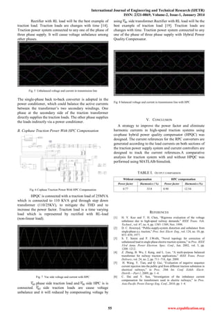 International Journal of Engineering and Technical Research (IJETR)
ISSN: 2321-0869, Volume-2, Issue-1, January 2014
55 www.erpublication.org
Rectifier with RL load will be the best example of
traction load. Traction loads are changes with time [14].
Traction power system connected to any one of the phase of
three phase supply. It will cause voltage unbalance among
other phases.
Fig. 5 Unbalanced voltage and current in transmission line
The single-phase back to-back converter is adopted in the
power conditioner, which could balance the active currents
between the transformer’s two secondary windings. One
phase at the secondary side of the traction transformer
directly supplies the traction loads. The other phase supplies
the loads indirectly via a power conditioner.
B. Cophase Traction Power With HPC Compensation
Fig. 6 Cophase Traction Power With HPC Compensation
HPQC is connected with a traction load of 25MVA
which is connected to 110 KVA grid through step down
transformer (110/25KV), to mitigate the THD and to
increase the power factor. Traction load is a time varying
load which is represented by rectified with RL-load
(non-linear load).
Fig. 7 Vac side voltage and current with HPC
phase side traction load and side HPC is is
connected. side traction loads are cause voltage
unbalance and it will reduced by compensating voltage by
using side transformer.Rectifier with RL load will be the
best example of traction load [19]. Traction loads are
changes with time. Traction power system connected to any
one of the phase of three phase supply with Hybrid Power
Quality Compensator.
Fig. 8 balanced voltage and current in transmission line with HPC
V. CONCLUSION
A strategy to improve the power factor and eliminate
harmonic currents in high-speed traction systems using
co-phase hybrid power quality compensator (HPQC) was
designed. The current references for the RPC converters are
generated according to the load currents on both sections of
the traction power supply system and current controllers are
designed to track the current references.A comparative
analysis for traction system with and without HPQC was
performed using MATLAB-Simulink.
TABLE I. OUTPUT COMPARISON
Without compensation HPC compensation
Power factor Harmonics ( %) Power factor Harmonics (%)
0.77 33.8 0.90 12.54
REFERENCES
[1] H. Y. Kuo and T. H. Chen, “Rigorous evaluation of the voltage
unbalance due to high-speed railway demands,” IEEE Trans. Veh.
Technol., vol. 47, no. 4, pp. 1385–1389, Nov. 1998.
[2] D. C. Howroyd, “Public-supply-system distortion and unbalance from
single-phase a.c. traction,” Proc. Inst. Electr. Eng., vol. 124, no. 10, pp.
853–859, 1977.
[3] S. T. Senini and P. J.Wolfs, “Novel topology for correction of
unbalanced load in single phase electric traction systems,” in Proc. IEEE
33rd Annu. Power Electron. Spec. Conf., Jun. 2002, vol. 3, pp.
1208–1212.
[4] Z. Zhang, B. Wu, J. Kang, and L. Luo, “A multi-purpose balanced
transformer for railway traction applications,” IEEE Trans. Power
Delivery, vol. 24, no. 2, pp. 711–718, Apr. 2009.
[5] H. Wang, Y. Tian, and Q. Gui, “Evaluation of negative sequence
current injection into the public grid from different traction substation in
electrical railways,” in Proc. 20th Int. Conf. Exhib. Electr.
Distrib.—Part 1, 2009, pp. 1–4.
[6] C. Dai and Y. Sun, “Investigation of the imbalance current
compensation for transformers used in electric railways,” in Proc.
Asia-Pacific Power Energy Eng. Conf., 2010, pp. 1–4.
 