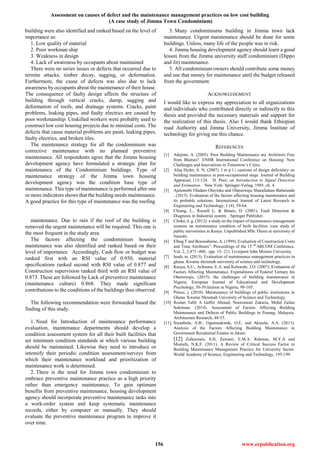 Assessment on causes of defect and the maintenance management practices on low cost building
(A case study of Jimma Town Condominium)
156 www.erpublication.org
building were also identified and ranked based on the level of
importance as:
1. Low quality of material
2. Poor workman ship
3. Weakness in design
4. Lack of awareness by occupants about maintained
There were no series issues or defects that occurred due to
termite attacks, timber decay, sagging, or deformation.
Furthermore, the cause of defects was also due to lack
awareness by occupants about the maintenance of their house.
The consequence of faulty design affects the structure of
building through vertical cracks, damp, sagging and
deformation of roofs, and drainage systems. Cracks, paint
problems, leaking pipes, and faulty electrics are caused by
poor workmanship. Unskilled workers were probably used to
construct low cost housing projects due to minimal costs. The
defects that cause material problems are paint, leaking pipes,
faulty electrics, and broken tiles.
The maintenance strategy for all the condominium was
corrective maintenance with no planned preventive
maintenance. All respondents agree that the Jimma housing
development agency have formulated a strategic plan for
maintenance of the Condominium buildings. Type of
maintenance strategy of the Jimma town housing
development agency was the condition base type of
maintenance. This type of maintenance is performed after one
or more indicators shows that the building needs maintenance.
A good practice for this type of maintenance was the roofing
maintenance. Due to rain if the roof of the building is
removed the urgent maintenance will be required. This one is
the most frequent in the study area.
The factors affecting the condominium housing
maintenance was also identified and ranked based on their
level of importance. Accordingly, Cash flow or budget was
ranked first with an RSI value of 0.950, material
specifications ranked second with RSI value of 0.877 and
Construction supervision ranked third with an RSI value of
0.873. These are followed by Lack of preventive maintenance
(maintenance culture) 0.868. They made significant
contributions to the conditions of the buildings thus observed.
The following recommendation were forwarded based the
finding of this study.
1. Need for Introduction of maintenance performance
evaluation, maintenance departments should develop a
condition assessment system for all their built facilities that
set minimum condition standards at which various building
should be maintained. Likewise they need to introduce or
intensify their periodic condition assessment/surveys from
which their maintenance workload and prioritization of
maintenance work is determined.
2. There is the need for Jimma town condominium to
embrace preventive maintenance practice as a high priority
rather than emergency maintenance. To gain optimum
benefits from preventive maintenance, housing development
agency should incorporate preventive maintenance tasks into
a work-order system and keep systematic maintenance
records, either by computer or manually. They should
evaluate the preventive maintenance program to improve it
over time.
3. Many condominiums building in Jimma town lack
maintenance. Urgent maintenance should be done for some
buildings. Unless, many life of the people was in risk.
4. Jimma housing development agency should learn a good
lesson from the Jimma university staff condominium (Dippo
and Jit) maintenance.
5. All condominium owners should contribute some money
and use that money for maintenance until the budget released
from the government.
ACKNOWLEDGMENT
I would like to express my appreciation to all organizations
and individuals who contributed directly or indirectly to this
thesis and provided the necessary materials and support for
the realization of this thesis. Also I would thank Ethiopian
road Authority and Jimma University, Jimma Institute of
technology for giving me this chance.
REFERENCES
[1] Adejimi, A. (2005). Poor Building Maintenance are Architects Free
from Blames?. ENHR International Conference on Housing: New
Challenges and Innovations in Tomorrow’s Cities.
[2] Afaq Hyder, S. N. (2007). I m p l i cautions of design deficiency on
building maintenance at post-occupational stage. Journal of Building
Appraisal, 115-124. H. Poor, an Introduction to Signal Detection
and Estimation. New York: Springer-Verlag, 1985, ch. 4.
[3] Ajetomobi Oludare Olayinka and Olanrewaju Sharafadeen Babatunde
. (2015). Evaluation of the factors affecting housing maintenance and
its probable solutions. International Journal of Latest Research in
Engineering and Technology, 1 (4), 59-64.
[4] Chiang, L., Russell L. & Braatz, D. (2001). Fault Detection &
Diagnosis in Industrial system. . Springer Publisher.
[5] Choka, d. g. (2012). a study on the impact of maintenance management
systems on maintenance condition of built facilities :case study of
public universities in Kenya. Unpublished MSc Thesis at university of
Nairobi.
[6] Elhag T and Boussabaine, A. (1999). Evaluation of Construction Costs
and Time Attributes”. Proceedings of the 15 th
ARCOM Conference.
Vol. 2, 2,473 -480, (pp. 15- 21). Liverpool John Moores University.
[7] Issah, m. (2013). Evaluation of maintenance management practices in
ghana. Kwame nkrumah university of science and technology.
[8] Kunya, S.U., Achuenu, E.A. and Kolawale, J.O. (2007). Evaluation of
Factors Affecting Maintenance. Expenditures of Federal Tertiary Ins
Olanrewaju. (2015). the challenges of building maintenance in
Nigeria. European Journal of Educational and Development
Psychology, 30-39.titution in Nigeria, 98-105.
[9] Prince, j. (2010). Maintenance of buildings of public institutions in
Ghana. Kwame Nkrumah University of Science and Technology.
[10] Roslan Talib A Gaffer Ahmad, Noorzawati Zakaria, Mohd Zailan
Suleiman. (2014). Assessment of Factors Affecting Building
Maintenance and Defects of Public Buildings in Penang, Malaysia.
Architecture Research, 48-53.
[11] Siyanbola, A.B., Ogunmakinde, O.E. and Akinola, A.A. (2013).
Analysis of the Factors Affecting Building Maintenance in
Government Residential Estates in Akure.
[12] Zulkarnain, S.H, Zawawi, E.M.A. Rahman, M.Y.A and
Mustafa, N.K.F. (2011). A Review of Critical Success Factor in
Building Maintenance Management Practice for University Sector.
World Academy of Science, Engineering and Technology, 195-199.
 