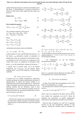 Plane wave reflection in micropolar transversely isotropic thermo-visco-elastic half space under GN type-II and
type-III
109 www.erpublication.org
medium following Eringen [1] and Green and Naghdi [4] in
the theory of thermoelasticity of type-II and type-III in
absence of body forces, body couples and heat sources are
given by:
Balance laws
ijij ut , (1)
kijijkiik jtm  , , (2)
Heat conduction equation
klklklklklkl u
t
T
t
T
cTTK ,2
2
02
2
*
,,
*






 (3)
The constitutive relations can be given as:
𝑡 𝑘𝑙 = 𝐴 𝑘𝑙𝑚𝑛 𝐸 𝑚𝑛 + 𝐺 𝑘𝑙𝑚𝑛Ψ 𝑚𝑛 − 𝛽𝑘𝑙 𝑇,
𝑚 𝑘𝑙 = 𝐴𝑙𝑘𝑚𝑛 𝐸 𝑚𝑛 + 𝐺 𝑚𝑛𝑙𝑘Ψ 𝑚𝑛 (4)
Where
𝐴𝑖𝑗𝑘𝑙 = 𝐴′𝑖𝑗𝑘𝑙 + 𝐴′′𝑖𝑗𝑘𝑙
𝜕
𝜕𝑡
,
𝐵𝑖𝑗𝑘𝑙 = 𝐵′𝑖𝑗𝑘𝑙 + 𝐵′′𝑖𝑗𝑘𝑙
𝜕
𝜕𝑡
,
𝐺𝑖𝑗𝑘𝑙 = 𝐺′𝑖𝑗𝑘𝑙 + 𝐺′′𝑖𝑗𝑘𝑙
𝜕
𝜕𝑡
,
deformation and wryness tensor are defined by
klklmlkmklkl ue ,, ,  
,
(5)
In these relations, we have used the following notations:  is
the density, lkm permutation symbol, 𝑢𝑖 components of
displacement vector, i components of microrotation vector,
𝑡 𝑘𝑙 components of the stress tensor, 𝑚 𝑘𝑙 components of the
couple stress tensor, kle components of micropolar strain
tensor, kl are the characteristic constants of the theory,
*
c
is specific heat at constant strain, *
klK is the thermal
conductivity, 𝛽𝑘𝑙 = 𝐴 𝑘𝑙𝑚𝑛 𝛼 𝑚𝑛 are the thermal elastic
coupling tensor, 𝛼 𝑚𝑛 are the coefficient of linear thermal
expansion.
III. FORMULATION OF THE PROBLEM
In present case we consider homogeneous, transversely
isotropic micropolar viscoelastic medium under the theory of
thermoelasticity of type-II and type-III, initially in an
undeformed state and at uniform temperature 𝑇𝑜. We take the
origin of coordinate system on the plane surface with 𝑥3 axis
pointing normally into the half-space, which is thus
represented by 𝑥3 > 0. We restricted our analysis to the two
dimensional problem by assuming the displacement vector 𝑢⃗
and microrotation vector 𝜙⃗ as
𝑢⃗ = (𝑢1, 0, 𝑢3), 𝜙⃗ = (0, 𝜙2, 0) (6)
With the aid of equation (6), the field equations (1)-(4)
for transversely isotropic micropolar viscoelastic medium
under the theory of thermoelasticity of type-II and type-III
reduce to:
,
)(
2
1
2
1
1
3
2
1
31
3
2
56132
3
1
2
552
1
1
2
11
t
u
x
T
x
K
xx
u
AA
x
u
A
x
u
A



















(7)
,
)(
2
3
2
3
3
1
2
2
31
1
2
56132
3
3
2
332
1
3
2
66
t
u
x
T
x
K
xx
u
AA
x
u
A
x
u
A



















(8)
,2
2
2
3
3
1
3
1
122
3
2
2
662
1
2
2
77
tx
u
K
x
u
KX
x
B
x
B













 


(9)
),(
3
3
3
1
1
12
2
2
2
*
2
3
2
2
*
32
1
2
2
*
12
3
2
2
32
1
2
2
1
x
u
x
u
t
T
t
T
C
tx
K
tx
K
xx
o




























(10)
where
311256662
5556133313133131111
,,,
,,,


KKXAAK
AAKAAAA


are the coefficients of linear thermal expansion and we have
used the notations 11 → 1, 33 → 3, 12 → 7, 13 → 6, 23 → 4
for the material constants.
For simplification we use the following
non-dimensional variables:
,'
L
x
x i
i  ,'
L
u
u i
i  ,
1
'
o
ij
ij
T
t
t

 ,
1
'
o
ij
ij
TL
m
m

 ,
1
112'
2
oT
A


 
0
'
T
T
T  ,' 1
t
L
c
t  .112
1

A
c 
(11)
where L is a parameter having dimension of length and 𝑐1is
the longitudinal wave velocity of the medium.
IV. SOLUTION OF THE PROBLEM
Let 𝑝(𝑝1, 0, 𝑝3) denote the unit propagation vector of the
plane waves propagating in 𝑥1 𝑥3-plane.
We seek plane wave solution of the equations of motion of
the form
)(
231231
3311
),,,(),,,( ctxpxpi
eTuuTuu 
 

(12)
where  and k are respectively the phase velocity and the
wave number the components ),,,( 231 Tuu  define the
amplitude and polarization of particle displacement,
microrotation and temperature distribution in the medium.
With the help of equations (11) and (12) in equations
(7)-(10), we get four homogeneous equations in four
unknowns. Solving the resultant system of equations for
 