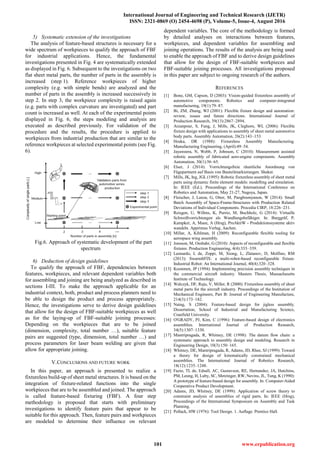 International Journal of Engineering and Technical Research (IJETR)
ISSN: 2321-0869 (O) 2454-4698 (P), Volume-5, Issue-4, August 2016
101 www.erpublication.org
5) Systematic extension of the investigations
The analysis of feature-based structures is necessary for a
wide spectrum of workpieces to qualify the approach of FBF
for industrial applications. Hence, the fundamental
investigations presented in Fig. 4 are systematically extended
as displayed in Fig. 6. Subsequent to the investigations on two
flat sheet metal parts, the number of parts in the assembly is
increased (step 1). Reference workpieces of higher
complexity (e.g. with simple bends) are analyzed and the
number of parts in the assembly is increased successively in
step 2. In step 3, the workpiece complexity is raised again
(e.g. parts with complex curvature are investigated) and part
count is increased as well. At each of the experimental points
displayed in Fig. 6, the steps modeling and analysis are
executed as described previously. For validation of the
procedure and the results, the procedure is applied to
workpieces from industrial production that are similar to the
reference workpieces at selected experimental points (see Fig.
6).
Fig.6. Approach of systematic development of the part
spectrum
6) Deduction of design guidelines
To qualify the approach of FBF, dependencies between
features, workpieces, and relevant dependent variables both
for assembling and joining are being analyzed as described in
sections I-III. To make the approach applicable for an
industrial context, both, product and process planners need to
be able to design the product and process appropriately.
Hence, the investigations serve to derive design guidelines
that allow for the design of FBF-suitable workpieces as well
as for the laying-up of FBF-suitable joining processes:
Depending on the workpieces that are to be joined
(dimension, complexity, total number …), suitable feature
pairs are suggested (type, dimension, total number …) and
process parameters for laser beam welding are given that
allow for appropriate joining.
V.CONCLUSIONS AND FUTURE WORK
In this paper, an approach is presented to realize a
fixtureless build-up of sheet metal structures. It is based on the
integration of fixture-related functions into the single
workpieces that are to be assembled and joined. The approach
is called feature-based fixturing (FBF). A four step
methodology is proposed that starts with preliminary
investigations to identify feature pairs that appear to be
suitable for this approach. Then, feature pairs and workpieces
are modeled to determine their influence on relevant
dependent variables. The core of the methodology is formed
by detailed analyses on interactions between features,
workpieces, and dependent variables for assembling and
joining operations. The results of the analysis are being used
to enable the approach of FBF and to derive design guidelines
that allow for the design of FBF-suitable workpieces and
FBF-suitable joining processes. All investigations proposed
in this paper are subject to ongoing research of the authors.
REFERENCES
[1] Bone, GM, Capson, D (2003): Vision-guided fixtureless assembly of
automotive components. Robotics and computer-integrated
manufacturing, 19(1):79–87.
[2] Bi, ZM, Zhang, WJ (2001): Flexible fixture design and automation:
review, issues and future directions. International Journal of
Production Research, 39(13):2867–2894.
[3] Arzanpour, S, Fung, J, Mills, JK, Cleghorn, WL (2006): Flexible
fixture design with applications to assembly of sheet metal automotive
body parts. Assembly Automation, 26(2):143–153.
[4] Hoska, DR (1988): Fixtureless Assembly Manufacturing.
Manufacturing Engineering, (April):49–54.
[5] Jayaweera, N, Webb, P, Johnson, C (2010): Measurement assisted
robotic assembly of fabricated aero-engine components. Assembly
Automation, 30(1):56–65.
[6] Elser, J (2014): Vorrichtungsfreie räumliche Anordnung von
Fügepartnern auf Basis von Bauteilmarkierungen. Shaker.
[7] Mills, JK, Ing, JGL (1995): Robotic fixtureless assembly of sheet metal
parts using dynamic finite element models: modelling and simulation.
In: IEEE (Ed.), Proceedings of the International Conference on
Robotics and Automation, May 21-27, Nagoya, Japan.
[8] Fleischer, J, Lanza, G, Otter, M, Pangboonyanon, W (2014): Small
Batch Assembly of Space-Frame-Structures with Production Related
Deviations of Individual Components. Procedia CIRP, 18:226–231.
[9] Reisgen, U, Willms, K, Purrio, M, Buchholz, G (2014): Virtuelle
Schweißvorrichtungen als Wandlungsbefähiger. In: Burggräf, P,
Kampker, A, Maue, A (Hrsg), ProAktiW - Produktionssysteme aktiv
wandeln. Apprimus Verlag, Aachen.
[10] Millar, A, Kihlman, H (2009): Reconfigurable flexible tooling for
aerospace wing assembly.
[11] Jonsson, M, Ossbahr, G (2010): Aspects of reconfigurable and flexible
fixtures. Production Engineering, 4(4):333–339.
[12] Leonardo, L de, Zoppi, M, Xiong, L, Zlatanov, D, Molfino, RM
(2013): SwarmItFIX: a multi-robot-based reconfigurable fixture.
Industrial Robot: An International Journal, 40(4):320–328.
[13] Koonmen, JP (1994): Implementing precision assembly techniques in
the commercial aircraft industry. Masters Thesis, Massachusetts
Institute of Technology.
[14] Walczyk, DF, Raju, V, Miller, R (2000): Fixtureless assembly of sheet
metal parts for the aircraft industry. Proceedings of the Institution of
Mechanical Engineers, Part B: Journal of Engineering Manufacture,
214(3):173–182.
[15] Naing, S (2004): Feature-based design for jigless assembly.
Dissertation, School of Industrial and Manufacturing Science,
Cranfield University.
[16] O'GRADY, PJ, Kim, C (1996): Feature-based design of electronics
assemblies. International Journal of Production Research,
34(5):1307–1330.
[17] Mantripragada, R, Whitney, DE (1998): The datum flow chain: a
systematic approach to assembly design and modeling. Research in
Engineering Design, 10(3):150–165.
[18] Whitney, DE, Mantripragada, R, Adams, JD, Rhee, SJ (1999): Toward
a theory for design of kinematically constrained mechanical
assemblies. The International Journal of Robotics Research,
18(12):1235–1248.
[19] Fazio, TL de, Edsall, AC, Gustavson, RE, Hernandez, JA, Hutchins,
PM, Leung, H, Luby, SC, Metzinger, RW, Nevins, JL, Tung, K (1990):
A prototype of feature-based design for assembly. In: Computer-Aided
Cooperative Product Development.
[20] Adams, JD, Whitney, DE (1999): Application of screw theory to
constraint analysis of assemblies of rigid parts. In: IEEE (Hrsg),
Proceedings of the International Symposium on Assembly and Task
Planning.
[21] Pollack, HW (1976): Tool Design. 1. Auflage. Prentice Hall.
 