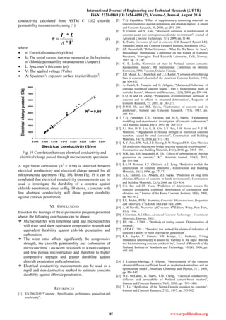 International Journal of Engineering and Technical Research (IJETR)
ISSN: 2321-0869 (O) 2454-4698 (P), Volume-5, Issue-4, August 2016
45 www.erpublication.org
conductivity calculated from ASTM C 1202 chloride
permeability measurements, using (1):
V*A
L*I
σ o
 (1)
where
 σ: Electrical conductivity (S/m)
 I0: The initial current that was measured at the beginning
of chloride permeability measurements (Ampere)
 L: Specimen’s thickness (m)
 V: The applied voltage (Volts)
 A: Specimen’s exposure surface to chlorides (m2
)
Fig. 19 Correlation between electrical conductivity and
electrical charge passed through microconcrete specimens
A high linear correlation (R2
= 0.98) is observed between
electrical conductivity and electrical charge passed for all
microconcrete specimens (Fig. 19). From Fig. 19 it can be
concluded that electrical conductivity measurements can be
used to investigate the durability of a concrete against
chloride penetration, since, as Fig. 19 shows, a concrete with
low electrical conductivity will show greater durability
against chloride penetration.
VI. CONCLUSIONS
Based on the findings of the experimental program presented
above, the following conclusions can be drawn:
 Microconcretes with limestone sand and microconcretes
with river sand show equivalent compressive strength and
equivalent durability against chloride penetration and
carbonation.
 The w/cm ratio affects significantly the compressive
strength, the chloride permeability and carbonation of
microconcretes. Low w/cm ratio leads to a more compact
and less porous microstructure and therefore to higher
compressive strength and greater durability against
chloride penetration and carbonation.
 Electrical conductivity measurements can be used as a
rapid and non-destructive method to estimate concrete
durability against chloride penetration.
REFERENCES
[1] EN 206:2013 “Concrete – Specification, performance, production and
conformity”.
[2] V.G. Papadakis, “Effect of supplementary cementing materials on
concrete resistance against carbonation and chloride ingress”, Cement
and Concrete Research, 30, 2000, pp. 291–299.
[3] N. Ominda and Y. Kato, “Macro-cell corrosion in reinforcement of
concrete under non-homogeneous chloride environment”, Journal of
Advanced Concrete Technology, 7(1), 2009, pp. 31-40.
[4] K. Tuutti, Corrosion of steel in concrete. CBI Research Report 4.82,
Swedish Cement and Concrete Research Institute, Stockholm, 1982.
[5] J.P. Broomfield, “Rebar Corrosion – What Do We Know for Sure”,
Proceedings, International Conference on the Repair of Concrete
Structures, Norwegian Road Research Laboratory, Oslo, Norway,
1997, pp. 35 – 47.
[6] C. E. Locke, “Corrosion of steel in Portland cement concrete:
Fundamental studies”, 8th International Conference on Metallic
Corrosion, 1986, Toronto, Ontario, Canada.
[7] J.D. Mozer, A.C. Bianchini and C.E. Kesler, "Corrosion of reinforcing
bars in concrete", Journal of the American Concrete Institute, 1965,
pp. 909-931.
[8] A. Castel, R. François and G. Arliguie, “Mechanical behaviour of
corroded reinforced concrete beams – Part 1: Experimental study of
corroded beams”, Materials and Structures, 33(9), 2000, pp. 539-544.
[9] C.Q. Li and J.J. Zheng, “Propagation of reinforcement corrosion in
concrete and its effects on structural deterioration”, Magazine of
Concrete Research, 57, 2005, pp. 261-271.
[10] D.W.S. Ho and R.K. Lewis, “Carbonation of concrete and its
prediction”, Cement and Concrete Research, 17(3), 1987, pp.
489–504.
[11] V.G. Papadakis, C.G. Vayenas, and M.N. Fardis, “Fundamental
modelling and experimental investigation of concrete carbonation,”
ACI Material Journal, 88(4), 1991, pp. 363–373.
[12] S.J. Han, D. H. Lee, K. S. Kim, S.Y. Seo, J. H. Moon and P. J. M.
Monteiro, “Degradation of flexural strength in reinforced concrete
members caused by steel corrosion”, Construction and Building
Materials, 54(15), 2014, pp. 572–583.
[13] K.Y. Ann, S.W. Pack, J.P. Hwang, H.W. Song and S.H. Kim, “Service
life prediction of a concrete bridge structure subjected to carbonation”,
Construction and Building Materials, 24(8), 2010, pp. 1494–1501.
[14] M.K. Lee, S.H. Jung and B.H. Oh, “Effects of carbonation on chloride
penetration in concrete,” ACI Materials Journal, 110(5), 2013,
pp. 559–566.
[15] P.A.M. Basheer, S.E. Chidiact, A.E. Long, “Predictive models for
deterioration of concrete structures”, Construction and Building
Materials, 10(1), 1996, pp. 27–37.
[16] A.K. Tamimi, J.A. Abdalla, Z.I. Sakka, “Prediction of long term
chloride diffusion of concrete in harsh environment”, Construction
and Building Materials, 22(5), 2008, pp. 829–836.
[17] C.S. Lee and I.S. Yoon, “Prediction of deterioration process for
concrete considering combined deterioration of carbonation and
chlorides ion,” Journal of the Korea Concrete Institute, 15(6), 2003,
pp. 902–912.
[18] P.K. Mehta, P.J.M. Monteiro, Concrete: Microstructure, Properties
and Materials, 3rd
Edition, McGraw–Hill, 2006.
[19] A.M. Neville, Properties of Concrete, 4th
Edition, Wiley, New York,
USA, 1996.
[20] J. Newman, B.S. Choo, Advanced Concrete Technology – Constituent
Materials, Elsevier, 2003.
[21] EN 196 – 1:2005 – "Methods of testing cement. Determination of
strength".
[22] ASTM C 1202 – “Standard test method for electrical indication of
concrete’s ability to resist chloride ion penetration”.
[23] K.A. Snyder, C. Ferraris, N.S. Martys, E.J. Garboczi, “Using
impedance spectroscopy to assess the viability of the rapid chloride
test for determining concrete conductivity”, Journal of Research of the
National Institute of Standards and Technology, 105(4), 2000, pp.
497-509.
[24] J. Lizarazo-Marriaga, P. Claisse, “Determination of the concrete
chloride diffusion coefficient based on an electrochemical test and an
optimization model”, Materials Chemistry and Physics, 117, 2009,
pp. 536-543.
[25] W.J. McCarter, G. Starrs, T.M. Chrisp, “Electrical conductivity,
diffusion and permeability of Portland cement-based mortars”,
Cement and Concrete Research, 30(9), 2000, pp. 1395-1400.
[26] X. Lu, “Application of the Nernst-Einstein equation to concrete”,
Cement and Concrete Research, 27(2), 1997, pp. 293-302.
 