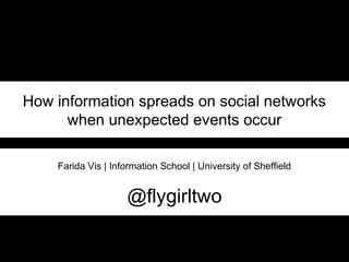 How information spreads on social networks
when unexpected events occur
Farida Vis | Information School | University of Sheffield
@flygirltwo
 