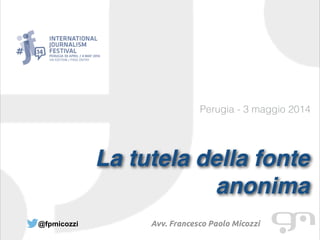 Perugia - 3 maggio 2014
La tutela della fonte
anonima
@fpmicozzi Avv. Francesco Paolo Micozzi
 