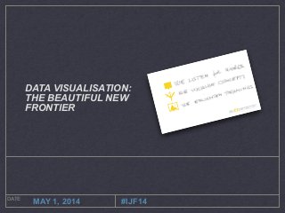 DATE
MAY 1, 2014
DATA VISUALISATION:
THE BEAUTIFUL NEW
FRONTIER
#IJF14
 