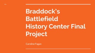 Braddock’s
Battlefield
History Center Final
Project
Caroline Fagan
 